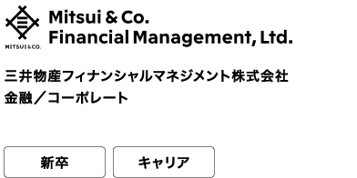 三井物産フィナンシャルマネジメント株式会社 金融/コーポレート 新卒 キャリア From insight to action meeting tomorrows needs today as Proffesional.